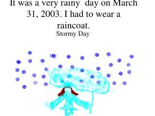 It was a very rainy day on March 31, 2003. I had to wear a raincoat.