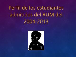 Perfil de los estudiantes admitidos del RUM del 2004-2013