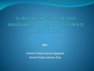 EL RÍO QUE LA GENTE DESOLÓ: IMAGINARIOS COLECTIVOS REFERENTE AL RÍO MEDELLÍN