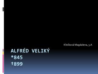 Alfréd veliký *845 †899