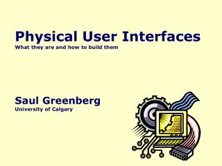 Physical User Interfaces What they are and how to build them Saul Greenberg University of Calgary