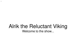 Alrik the Reluctant Viking Welcome to the show...