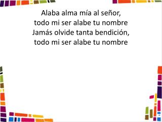 Alaba alma mía al señor, todo mi ser alabe tu nombre Jamás olvide tanta bendición,