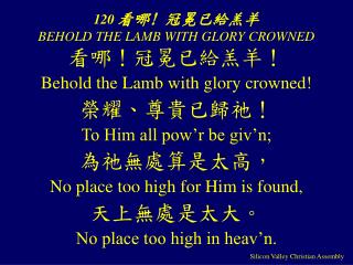 120 看哪! 冠冕已給羔羊 BEHOLD THE LAMB WITH GLORY CROWNED