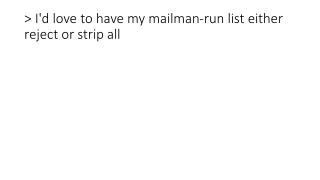 &gt; I'd love to have my mailman-run list either reject or strip all