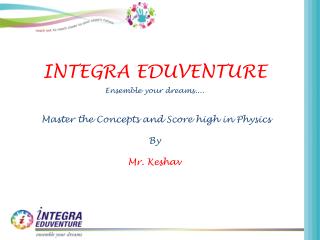 INTEGRA EDUVENTURE Ensemble your dreams.... Master the Concepts and Score high in Physics By