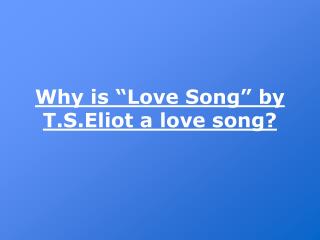 Why is “Love Song” by T.S.Eliot a love song?