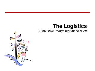 The Logistics A few “little” things that mean a lot!