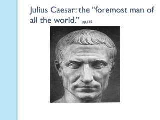 Julius Caesar: the “foremost man of all the world.” pp.115