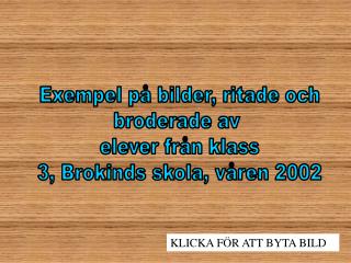 Exempel på bilder, ritade och broderade av elever från klass 3, Brokinds skola, våren 2002