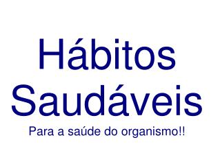 Hábitos Saudáveis Para a saúde do organismo!!