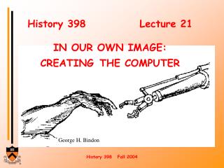History 398			Lecture 21 IN OUR OWN IMAGE: CREATING THE COMPUTER