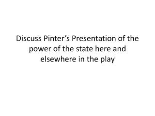 Discuss Pinter’s Presentation of the power of the state here and elsewhere in the play