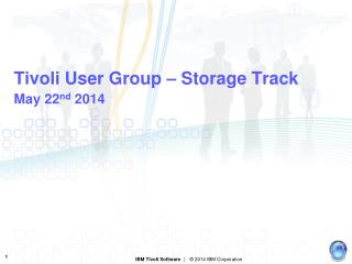 Tivoli User Group – Storage Track May 22 nd 2014