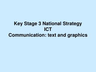 Key Stage 3 National Strategy ICT Communication: text and graphics