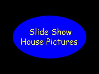 Slide Show		 House Pictures