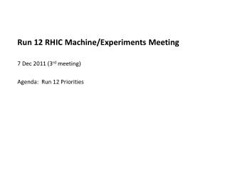 Run 12 RHIC Machine/Experiments Meeting 7 Dec 2011 (3 rd meeting) Agenda: Run 12 Priorities