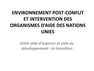 ENVIRONNEMENT POST-CONFLIT ET INTERVENTION DES ORGANISMES D’AIDE DES NATIONS UNIES