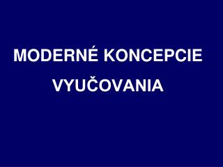 MODERNÉ KONCEPCIE VYUČOVANIA