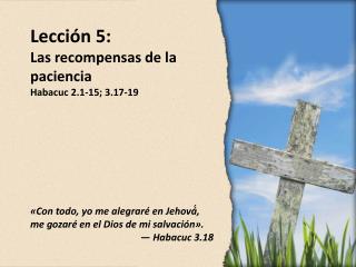 Lección 5 : Las recompensas de la paciencia Habacuc 2.1-15; 3.17-19