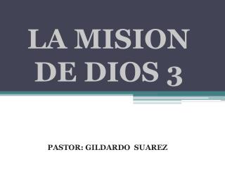 LA MISION 	DE DIOS 3 PASTOR: GILDARDO SUAREZ