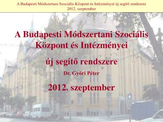 A Budapesti Módszertani Szociális Központ és Intézményei új segítő rendszere 2012. szeptember