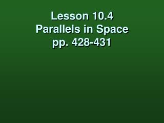 Lesson 10.4 Parallels in Space pp. 428-431