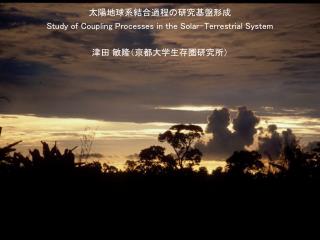 太陽地球系結合過程の研究基盤形成 Study of Coupling Processes in the Solar-Terrestrial System 津田 敏隆（京都大学生存圏研究所）