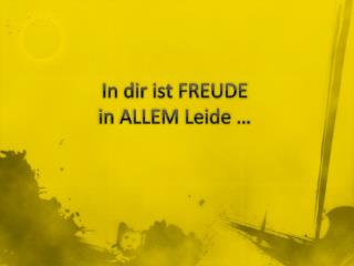 In dir ist FREUDE in ALLEM Leide …