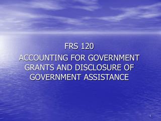 FRS 120 ACCOUNTING FOR GOVERNMENT GRANTS AND DISCLOSURE OF GOVERNMENT ASSISTANCE