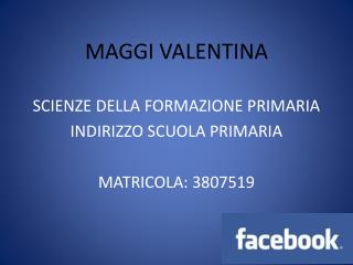 MAGGI VALENTINA SCIENZE DELLA FORMAZIONE PRIMARIA INDIRIZZO SCUOLA PRIMARIA MATRICOLA: 3807519