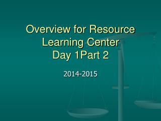 Overview for Resource Learning Center Day 1Part 2