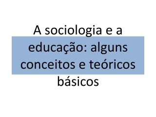 A sociologia e a educação: alguns conceitos e teóricos básicos