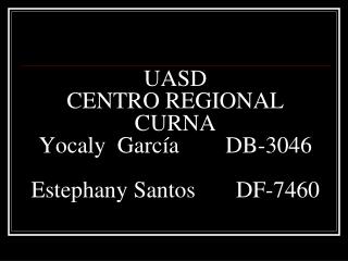 UASD CENTRO REGIONAL CURNA Yocaly García DB-3046 Est e phany Santos DF-7460