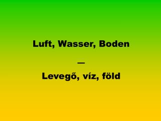 Luft, Wasser, Boden _ Levegő, víz, föld