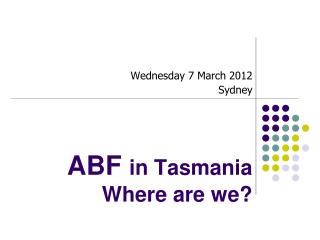ABF in Tasmania Where are we?