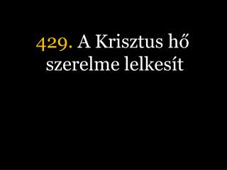 429. A Krisztus hő szerelme lelkesít