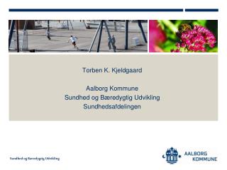 Torben K. Kjeldgaard Aalborg Kommune Sundhed og Bæredygtig Udvikling Sundhedsafdelingen