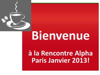 Bienvenue à la Rencontre Alpha Paris Janvier 2013!