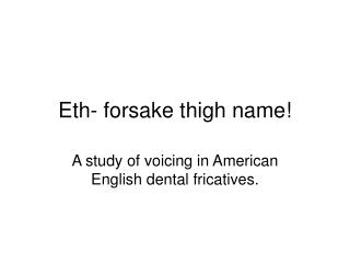 Eth- forsake thigh name!