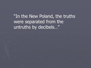 “In the New Poland, the truths were separated from the untruths by decibels…”