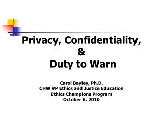 Privacy, Confidentiality, &amp; Duty to Warn Carol Bayley, Ph.D. CHW VP Ethics and Justice Education