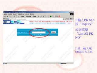 1. 輸入 PK NO, 按“ Inquiry” 或者單擊“ List All PK NO” 注意：輸入 PK NO 區分大小寫