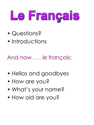 Questions? Introductions And now . . . le fran ç ais: Hellos and goodbyes How are you?