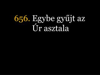 656. Egybe gyűjt az Úr asztala