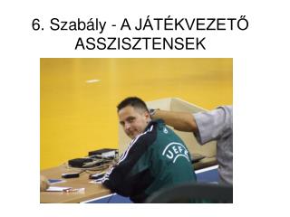 6. Szabály - A JÁTÉKVEZETŐ ASSZISZTENSEK