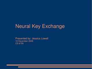 Neural Key Exchange Presented by: Jessica Lowell 10 December 2009 CS 6750