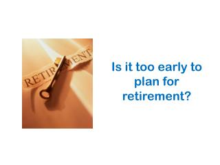 Is it too early to plan for retirement?