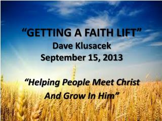 “ GETTING A FAITH LIFT” Dave Klusacek September 15, 2013 “ Helping People Meet Christ