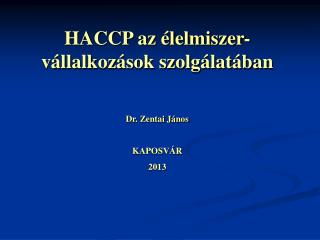 HACCP az élelmiszer-vállalkozások szolgálatában Dr. Zentai János KAPOSVÁR 2013